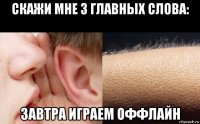 скажи мне 3 главных слова: завтра играем оффлайн