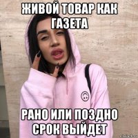 живой товар как газета рано или поздно срок выйдет