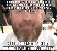 и это офицеры говно какое то блядь родина им дала звёздочки носи носи звёздочки блядь не хочу хочу жрать говно это армия? это армия? погоны нацепили говно жрут
