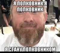 я полковник я полковник я стану полковником