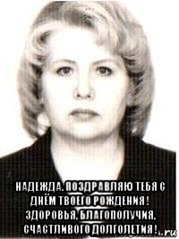  надежда. поздравляю тебя с днём твоего рождения ! здоровья, благополучия, счастливого долголетия !