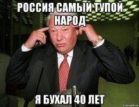 россия самый тупой народ я бухал 40 лет