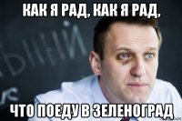 как я рад, как я рад, что поеду в зеленоград