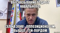 высказывание года от навального: сел на зону - оппозиционером, вышел - гей-лордом