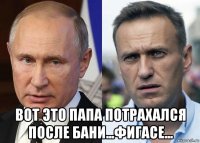  вот это папа потрахался после бани...фигасе...