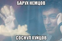 барух немцов соснул хуйцов