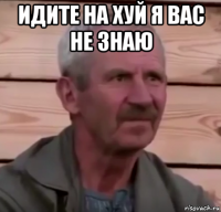 идите на хуй я вас не знаю 