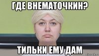где внематочкин? тильки ему дам