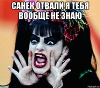 санек отвали я тебя вообще не знаю 