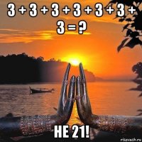 3 + 3 + 3 + 3 + 3 + 3 + 3 = ? не 21!