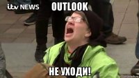 outlook не уходи!