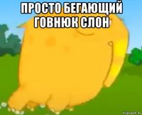 просто бегающий говнюк слон 