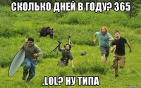 сколько дней в году? 365 .lol? ну типа