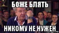 боже блять никому не нужен