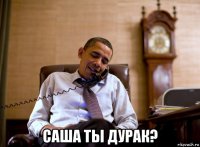  саша ты дурак?