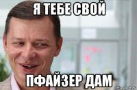 я тебе свой пфайзер дам