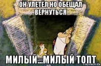 он улетел но обещал вернуться милый...милый топт