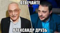 отвечайте александр друзь
