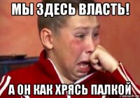 мы здесь власть! а он как хрясь палкой