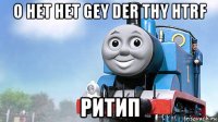 о нет нет gey der thy htrf ритип