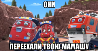 они переехали твою мамашу