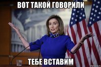 вот такой говорили тебе вставим