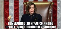  немедленно! поиграй со мной в крикет! единогласно! немедленно!
