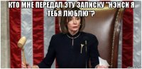 кто мне передал эту записку "нэнси я тебя люблю"? 