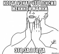 когда узнал что пенсия жекиной мамки это за 2 года