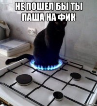 не пошел бы ты паша на фик 