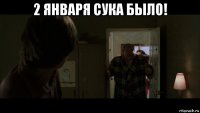 2 января сука было! 