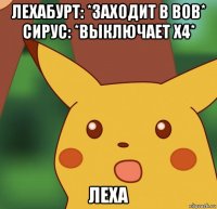 лехабурт: *заходит в вов* сирус: *выключает х4* леха