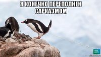 я конечно переполнен сарказмом 