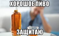 хорошое пиво защитаю