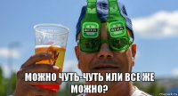  можно чуть-чуть или все же можно?