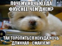 почему ночью еда фкуснее, чем днем? так торопиться некуда,ночь длинная - смакуем!