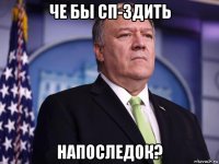 че бы сп-здить напоследок?