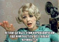  петухи! да вы с этим коронавирусом ещё намучаетесь. всё только начинается