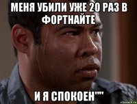 меня убили уже 20 раз в фортнайте и я спокоен""
