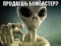 продаешь бомбастер? 