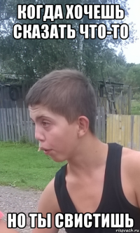 когда хочешь сказать что-то но ты свистишь
