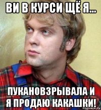 ви в курси щё я... пукановзрывала и я продаю какашки!