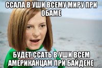 ссала в уши всему миру при обаме будет ссать в уши всем американцам при байдене