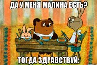 да у меня малина есть? тогда здравствуй: