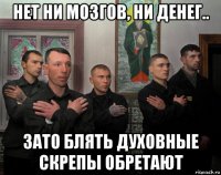 нет ни мозгов, ни денег.. зато блять духовные скрепы обретают