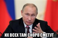  их всех там скоро сметут