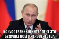  искусственный интеллект это будущее всего чековечества