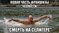 новая часть франшизы "челюсти" "смерть на селигере"