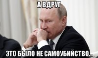 а вдруг это было не самоубийство...