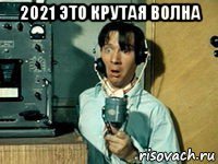 2021 это крутая волна 